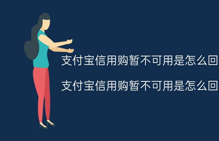 支付宝信用购暂不可用是怎么回事 支付宝信用购暂不可用是怎么回事？